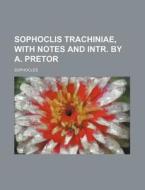 Sophoclis Trachiniae, with Notes and Intr. by A. Pretor di Sophocles edito da Rarebooksclub.com