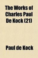 The Works Of Charles Paul De Kock (21) di Paul De Kock edito da General Books Llc