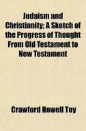 Judaism And Christianity; A Sketch Of Th di Crawford Howell Toy edito da General Books