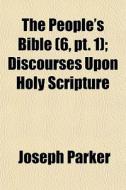 The People's Bible (volume 6, Pt. 1); Discourses Upon Holy Scripture di Joseph Parker edito da General Books Llc