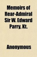 Memoirs Of Rear-admiral Sir W. Edward Pa di Anonymous, Edward Parry edito da General Books