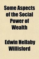 Some Aspects Of The Social Power Of Wealth di Edwin Hellaby Willisford edito da General Books Llc