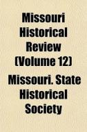 Missouri Historical Review Volume 12 di Missouri State Historical Society, State Historical Society Missouri edito da Rarebooksclub.com