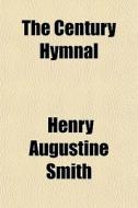 The Century Hymnal di Henry Augustine Smith edito da General Books