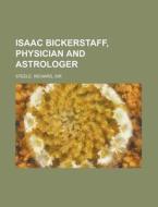 Isaac Bickerstaff, Physician And Astrologer di Richard Steele edito da General Books Llc