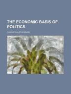 The Economic Basis Of Politics di Charles Austin Beard edito da Rarebooksclub.com