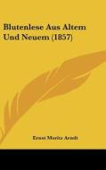 Blutenlese Aus Altem Und Neuem (1857) di Ernst Moritz Arndt edito da Kessinger Publishing