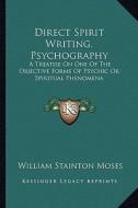 Direct Spirit Writing, Psychography: A Treatise on One of the Objective Forms of Psychic or Spiritual Phenomena di William Stainton Moses edito da Kessinger Publishing