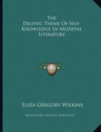 The Delphic Theme of Self-Knowledge in Medieval Literature di Eliza Gregory Wilkins edito da Kessinger Publishing