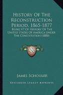 History of the Reconstruction Period, 1865-1877: Being V7 of History of the United States of America Under Thbeing V7 of History of the United States di James Schouler edito da Kessinger Publishing
