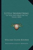 Little Silverstring: Or Tales and Poems for the Young (1852) di William Oland Bourne edito da Kessinger Publishing