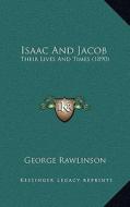 Isaac and Jacob: Their Lives and Times (1890) di George Rawlinson edito da Kessinger Publishing