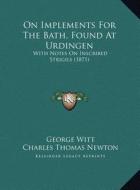 On Implements for the Bath, Found at Urdingen: With Notes on Inscribed Strigils (1871) di George Witt, Charles Thomas Newton edito da Kessinger Publishing