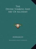 The Divine Symbols and Art of Alchemy the Divine Symbols and Art of Alchemy di Adiramled edito da Kessinger Publishing