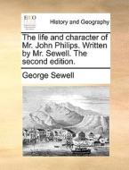 The Life And Character Of Mr. John Philips. Written By Mr. Sewell. The Second Edition. di George Sewell edito da Gale Ecco, Print Editions