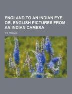 England To An Indian Eye, Or, English Pictures From An Indian Camera di T B Pandian edito da Theclassics.us