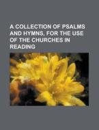A Collection of Psalms and Hymns, for the Use of the Churches in Reading di Anonymous edito da Rarebooksclub.com