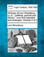 Writings Of Levi Woodbury, Ll.d. : Political, Judicial And Literary : Now First Selected And Arranged. Volume 2 Of 3 di Levi Woodbury edito da Gale, Making Of Modern Law