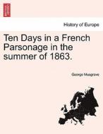 Ten Days in a French Parsonage in the summer of 1863.VOL.I di George Musgrave edito da British Library, Historical Print Editions