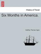 Six Months in America. di Godfrey Thomas Vigne edito da British Library, Historical Print Editions