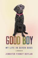 Good Boy: My Life in Seven Dogs di Jennifer Finney Boylan edito da CELADON BOOKS