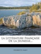 La Litterature Francaise De La Jeunesse... di Henriette Amey edito da Nabu Press