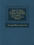 Eloge de Blaise Pascal: Accompagne de Notes Historiques Et Critiques; .. di George-Marie Raymond edito da Nabu Press