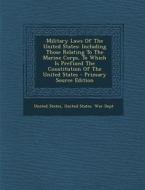 Military Laws of the United States: Including Those Relating to the Marine Corps, to Which Is Prefixed the Constitution of the United States - Primary di United States edito da Nabu Press