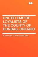 United Empire Loyalists of the County of Dundas, Ontario di Alexander Clark Casselman edito da HardPress Publishing