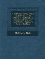 Contemplations, Moral and Divine ...: To Which Is Prefixed, an Account of His Life and Death di Matthew Hale edito da Nabu Press
