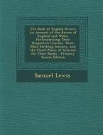 The Book of English Rivers: An Account of the Rivers of England and Wales, Particularizing Their Respective Courses, Their Most Striking Scenery, di Samuel Lewis edito da Nabu Press