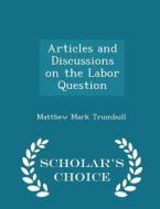 Articles And Discussions On The Labor Question - Scholar's Choice Edition di Matthew Mark Trumbull edito da Scholar's Choice