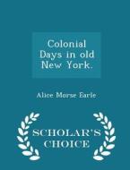 Colonial Days In Old New York. - Scholar's Choice Edition di Alice Morse Earle edito da Scholar's Choice