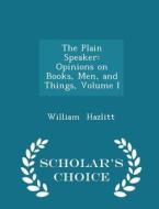 The Plain Speaker di William Hazlitt edito da Scholar's Choice