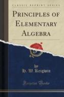 Principles Of Elementary Algebra (classic Reprint) di H W Keigwin edito da Forgotten Books
