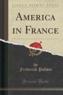 America In France (classic Reprint) di Frederick Palmer edito da Forgotten Books