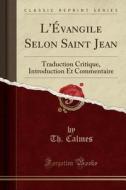L'Evangile Selon Saint Jean: Traduction Critique, Introduction Et Commentaire (Classic Reprint) di Th Calmes edito da Forgotten Books