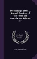 Proceedings Of The ... Annual Sessions Of The Texas Bar Association, Volume 37 edito da Palala Press