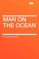 Man on the Ocean di R. M. Ballantyne edito da HardPress Publishing