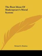The Root Ideas Of Shakespeare's Moral System di Richard G. Moulton edito da Kessinger Publishing, Llc