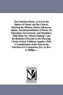 The Christian Home, as It Is in the Sphere of Nature and the Church. Showing the Mission, Duties, Influences, Habits, an di S. Phillips edito da UNIV OF MICHIGAN PR