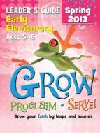 Grow, Proclaim, Serve! Early Elementary Leader's Guide Spring 2013: Grow Your Faith by Leaps and Bounds edito da Cokesbury