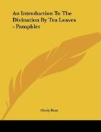 An Introduction to the Divination by Tea Leaves - Pamphlet di Cicely Kent edito da Kessinger Publishing
