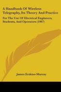 A Handbook of Wireless Telegraphy, Its Theory and Practice: For the Use of Electrical Engineers, Students, and Operators (1907) di James Erskine-Murray edito da Kessinger Publishing