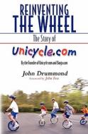 Reinventing the Wheel: The Story of Unicycle.Com: By the Founder of Unicycle.com and Banjo.com di John Drummond edito da Booksurge Publishing