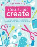 101 Ways to Stitch, Craft, Create: Quick and Easy Projects to Stitch, Sew, Knit, Bead & Fold di Various Contributors D&C Editors edito da David & Charles Publishers