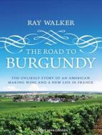 The Road to Burgundy: The Unlikely Story of an American Making Wine and a New Life in France di Ray Walker edito da Tantor Audio