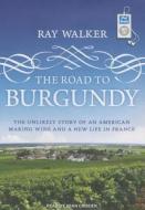 The Road to Burgundy: The Unlikely Story of an American Making Wine and a New Life in France di Ray Walker edito da Tantor Media Inc