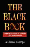 The Black Book: A Practical Guide to Awaken Your Inner Genius di DeCarlo A. Eskridge edito da Createspace