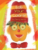 Eat Your Colors! di Terry Harris edito da LifeRich Publishing